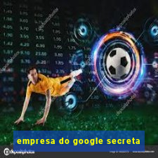 empresa do google secreta